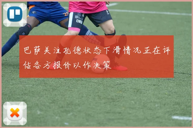 巴萨关注孔德状态下滑情况正在评估各方报价以作决策