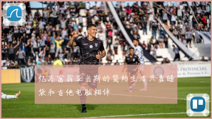 亿万富翁亚当斯的简约生活只靠睡袋和吉他电脑相伴