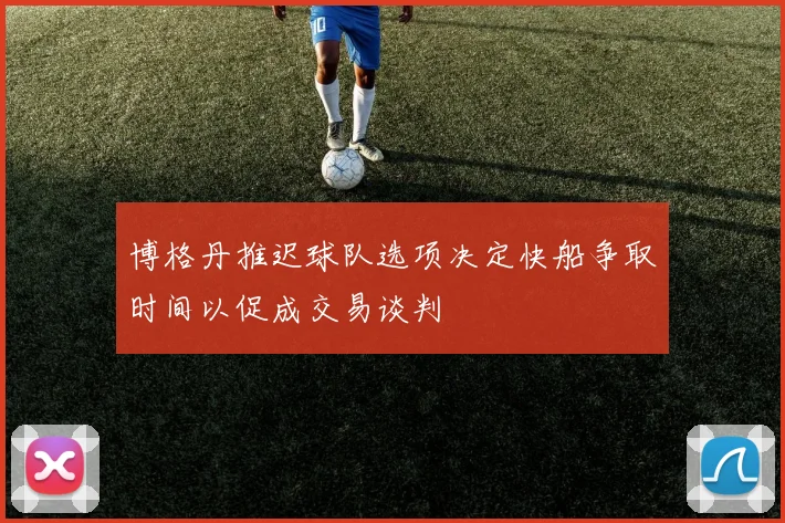 博格丹推迟球队选项决定快船争取时间以促成交易谈判