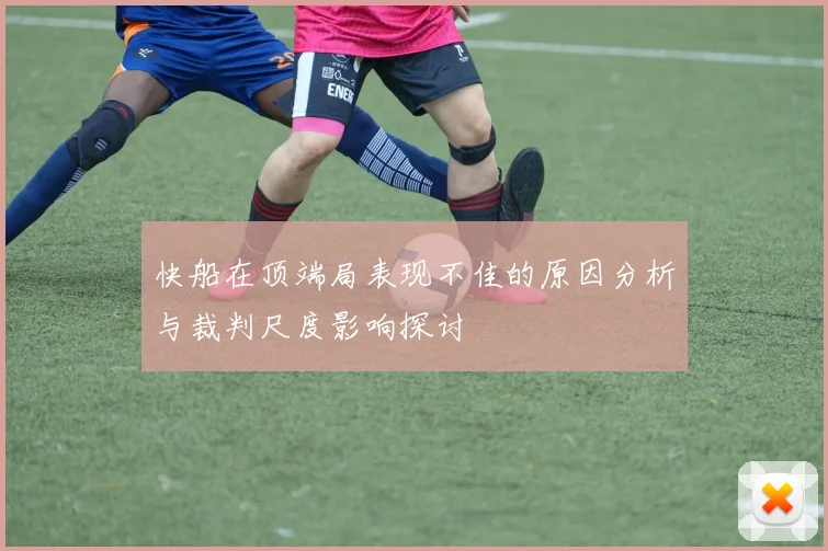 快船在顶端局表现不佳的原因分析与裁判尺度影响探讨