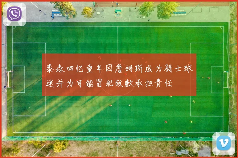 泰森回忆童年因詹姆斯成为骑士球迷并为可能冒犯致歉承担责任