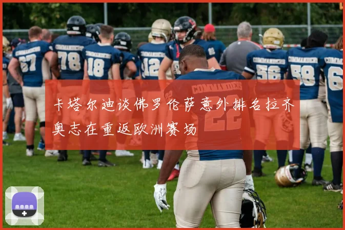 卡塔尔迪谈佛罗伦萨意外排名拉齐奥志在重返欧洲赛场
